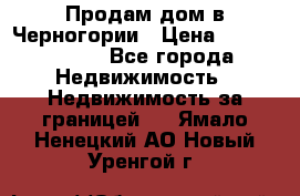 Продам дом в Черногории › Цена ­ 12 800 000 - Все города Недвижимость » Недвижимость за границей   . Ямало-Ненецкий АО,Новый Уренгой г.